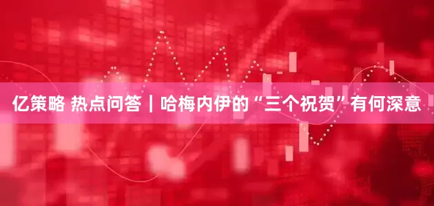 亿策略 热点问答｜哈梅内伊的“三个祝贺”有何深意