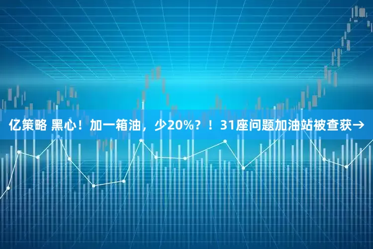 亿策略 黑心！加一箱油，少20%？！31座问题加油站被查获→