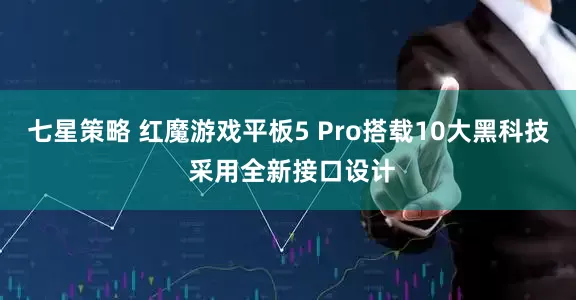 七星策略 红魔游戏平板5 Pro搭载10大黑科技 采用全新接口设计